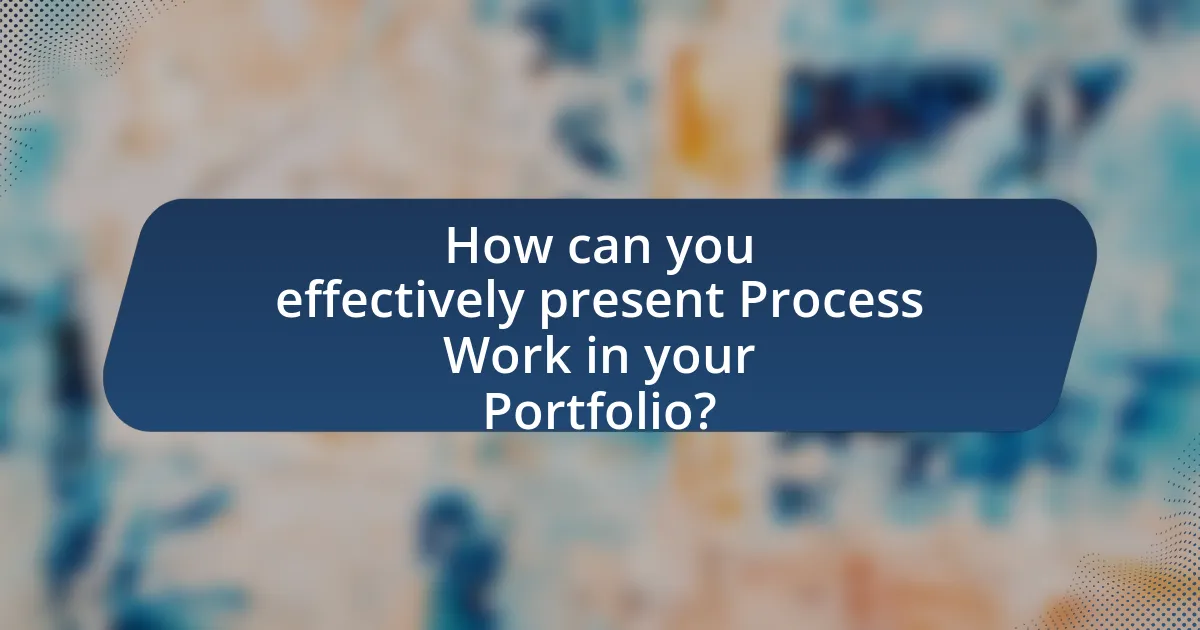 How can you effectively present Process Work in your Portfolio?